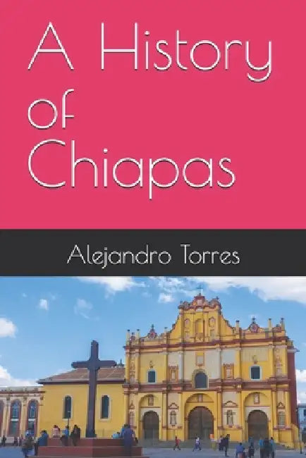 A History of Chiapas by Alejandro Torres