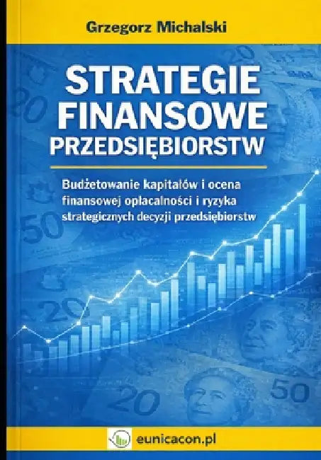 Strategie finansowe przedsiębiorstw: Budżetowanie kapitalów i ocena finansowej oplacalności i ryzyka strategicznych decyzji przedsi by Grzegorz Michalski