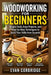 Woodworking for Beginners: Simple Tools, Easy Projects, and Step-by-Step Techniques to Build Your Skills from Scratch by Evan Corbridge