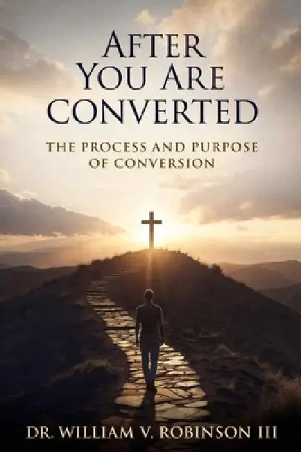 After You Are Converted: The Process and Purpose of Conversion by III Robinson William V.