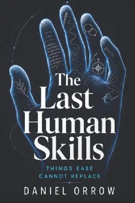 The Last Human Skills: Things Ease Cannot Replace by Daniel Orrow