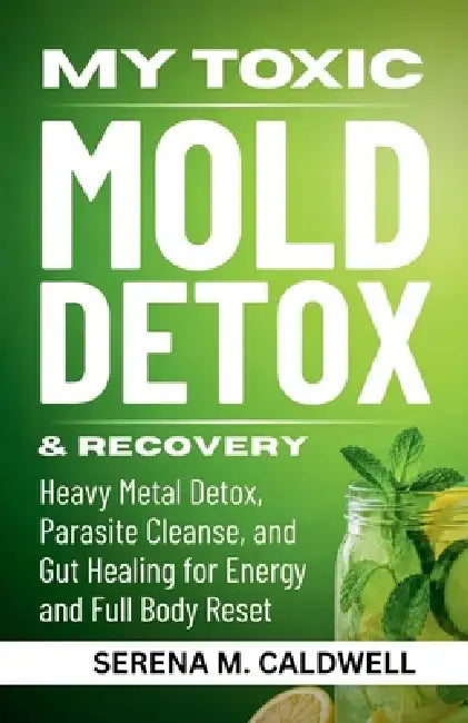 Toxic Mold Detox & Recovery: Heavy Metal Detox, Parasite Cleanse and Gut Healing for Energy and Full Body Reset by Serena M. Caldwell