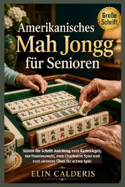 Amerikanisches Mah Jongg für Senioren: Schritt für Schritt Anleitung zum Kartenlegen, zur Handauswahl, zum Charleston Spiel und zum sicheren Üben für by Elin Calderis