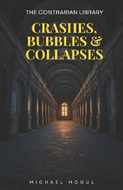 Crashes, Bubbles & Collapses: The Contrarian Library by Michael Mogul