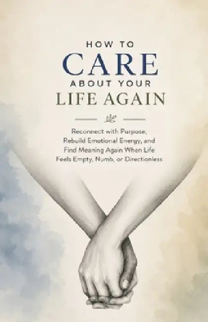How to Care About Your Life Again: Reconnect with Purpose, Rebuild Emotional Energy, and Find Meaning Again When Life Feels Empty, Numb, or Directionl by Ryan Taylor
