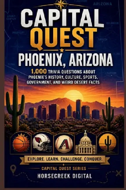 Capital Quest: Phoenix, Arizona: 1,000 Trivia Questions About Phoenix's History, Culture, Sports, Government, and Weird Desert Facts by Horsecreek Digital