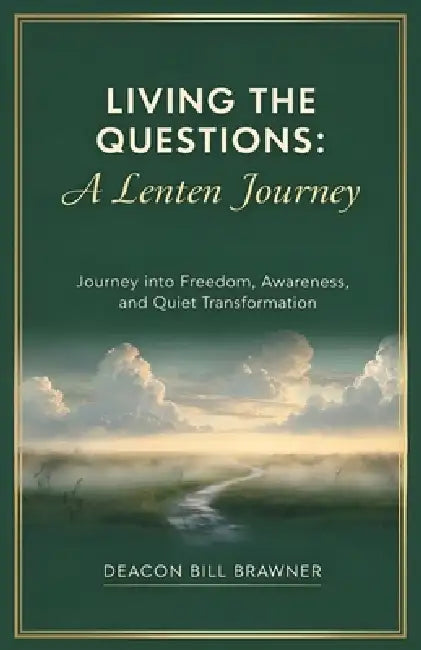 Living the Questions: A Lenten Journey: A practical guide for real life, real questions, and real change by Deacon Bill Brawner