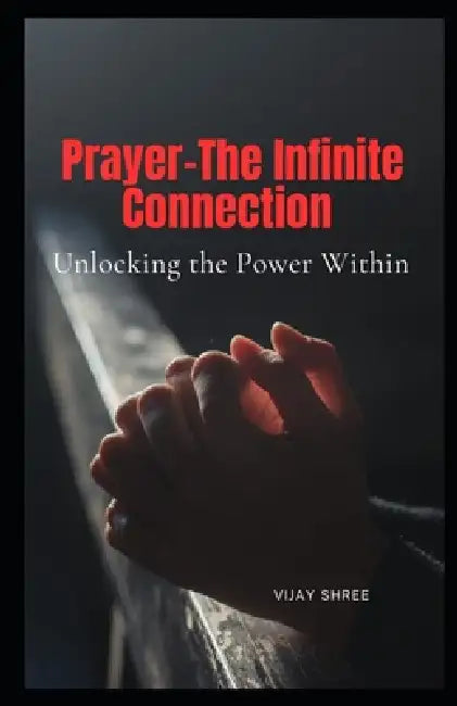 Prayer - The Infinite Connection: Unlocking the Power Within by Myra Saxena, Vijay Shree