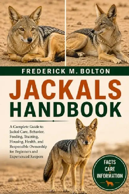 Jackals Handbook: A Complete Guide to Jackal Care, Behavior, Feeding, Training, Housing, Health, and Responsible Ownership for Beginners and Experienc by Frederick M. Bolton