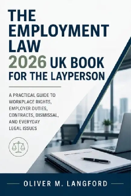 The Employment Law 2026 UK Book for the Layperson: A Practical Guide to Workplace Rights, Employer Duties, Contracts, Dismissal, and Everyday Legal Is by Oliver M Langford