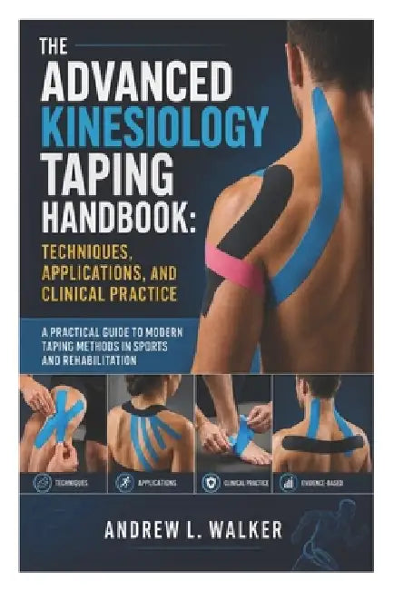 The Advanced Kinesiology Taping Handbook: Techniques, Applications, and Clinical Practice: A Practical Guide to Modern Taping Methods in Sports and Re by Andrew L. Walker