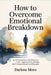 How to Overcome Emotional Breakdown: A Practical Guide to Rebuilding Your Mind, Regaining Inner Strength, and Finding Emotional Stability Again by Darlene Moro