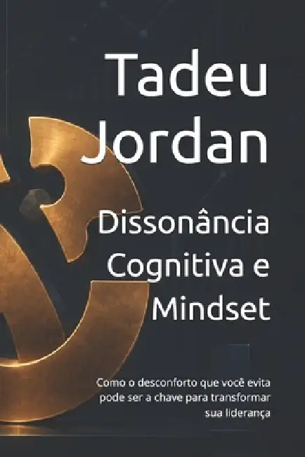 Dissonância Cognitiva e Mindset: Como o desconforto que você evita pode ser a chave para transformar sua liderança by Tadeu Jordan