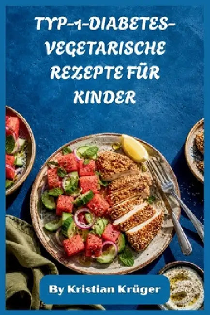 Typ-1-Diabetes-Vegetarische Rezepte Für Kinder: Einfache, zuckerarme vegetarische Mahlzeiten für Kinder mit Typ-1-Diabetes, nährende vollwertige Leben by Kristian Krüger