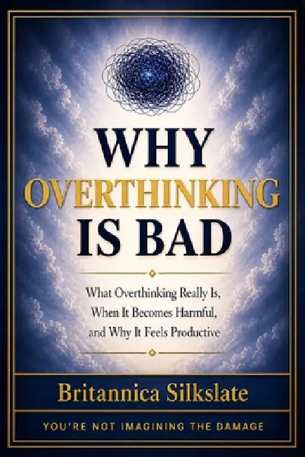 Why Overthinking Is Bad: What Overthinking Really Is, When It Becomes Harmful, and Why It Feels Productive by Britannica Silkslate