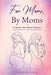For Moms, By Moms: 13 Real Stories of Pregnancy, Birth, Motherhood, Loss, and Strength by The Mother Circle