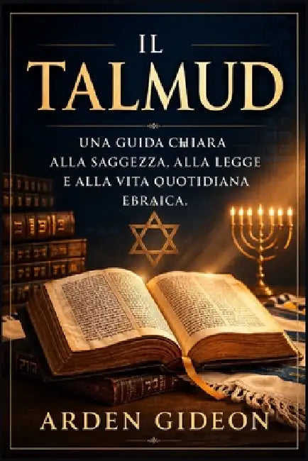 Il Talmud: Una guida chiara alla saggezza, alla legge e alla vita quotidiana ebraica. by Arden Gideon