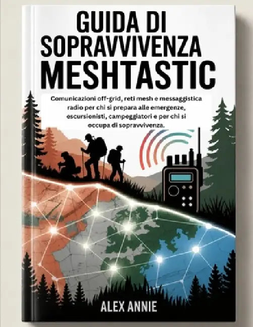 Guida di sopravvivenza Meshtastic: Comunicazioni off-grid, reti mesh e messaggistica radio per chi si prepara alle emergenze, escursionisti, campeggia by Alex Annie