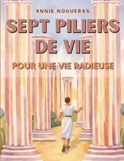 Sept Piliers de Vie: Pour une vie radieuse by Annie Nogueras