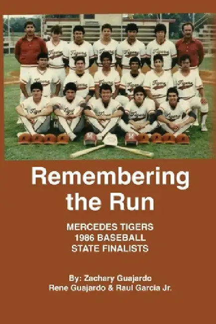 Remembering the Run: Mercedes Tigers 1986 Baseball State Finalists by Jr. Garcia Raul, Zachary Guajardo, Rene Guajardo