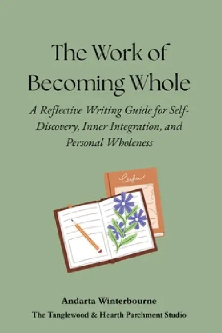 The Work of Becoming Whole: A Reflective Writing Guide for Self-Discovery, Inner Integration, and Personal Wholeness by Andarta Winterbourne
