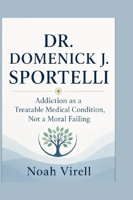 Dr. Domenick J. Sportelli: Addiction as a Treatable Medical Condition, Not a Moral Failing by Noah Virell