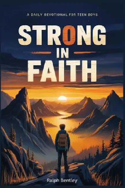 Strong in Faith: A Daily Devotional for Teen Boys: 101 Biblical Reflections on Courage, Focus, and Inner Strength for Ages 13-17 by Ralph Bentley
