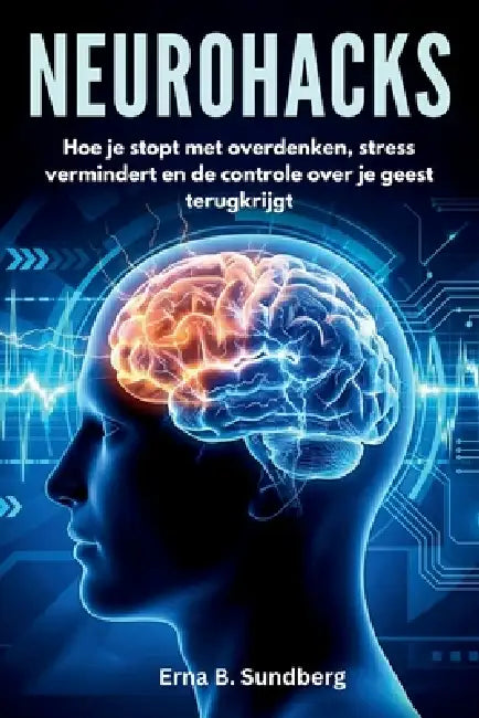 Neurohacks: Hoe je stopt met overdenken, stress vermindert en de controle over je geest terugkrijgt. by Erna B. Sundberg