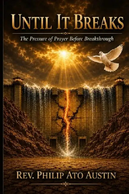 Until It Breaks: The Pressure of Prayer Before Breakthrough. by Philip Ato Austin