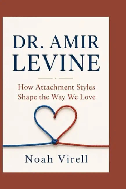 Dr. Amir Levine: How Attachment Styles Shape the Way We Love by Noah Virell