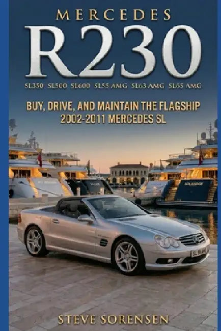 Mercedes R230 (SL350 SL500 SL600 SL55 SL63 SL65): Buy, Drive, and Maintain the Flagship 2002-2011 Mercedes SL by Steve Sorensen