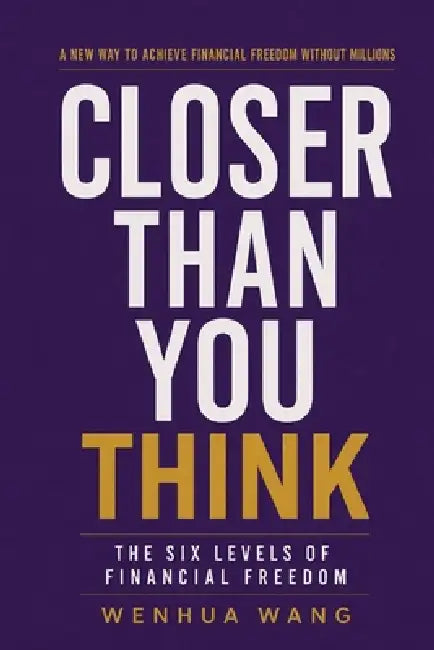 Closer Than You Think: The Six Levels of Financial Freedom by Wenhua Wang