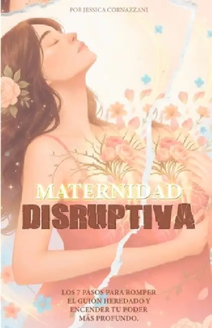 Maternidad disruptiva: 7 pasos para romper el guión heredado y encender tu poder más profundo. Una guía de autoconocimiento y sanación emocional para by Jessica Cornazzani
