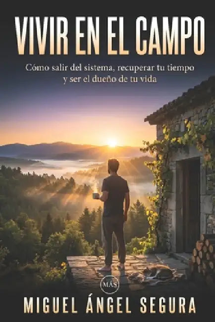 Vivir en el campo: Cómo salir del sistema, recuperar tu tiempo y ser el dueño de tu vida by Miguel Ángel Segura