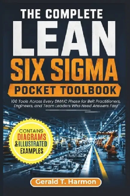 The Complete Lean Six Sigma Pocket Toolbook: 100 Tools Across Every DMAIC Phase for Belt Practitioners, Engineers, and Team Leaders Who Need Answers F by Gerald T. Harmon