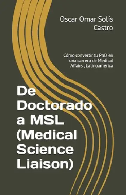 De Doctorado a MSL (Medical Science Liaison): Cómo convertir tu PhD en una carrera de Medical Affairs, Latinoamérica by Oscar Omar Solís Castro