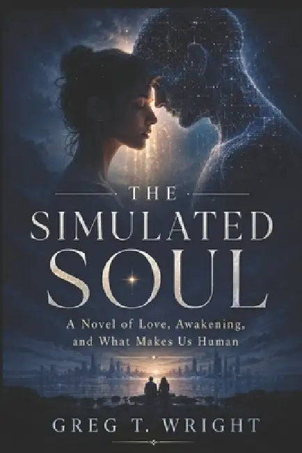 The Simulated Soul: A Story of Love, Awakening, and What Makes Us Human by Gregory Wright