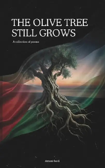 The Olive Tree Still Grows: A collection of poems by Amani Saidi