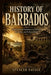 History of Barbados: From Colonial Settlement to Slavery, Rebellion, and Independence by Spencer Savage