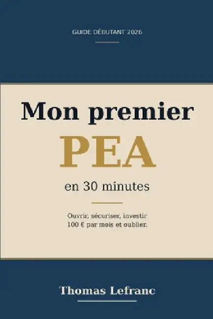 Mon premier PEA en 30 minutes: Ouvrir, sécuriser, investir 100 par mois et oublier - guide débutant 2026 by Thomas Lefranc