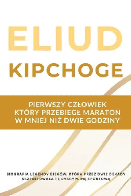Eliud Kipchoge - pierwszy czlowiek, który przebiegl maraton w mniej niż dwie godziny: Biografia legendy biegów, która przez dwie dekady ksztaltow by Thomas Bauer Msc