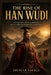 The Rise of Han Wudi: An exploration of power, philosophy, and the conflicts that defined early Chinese history by Spencer Savage