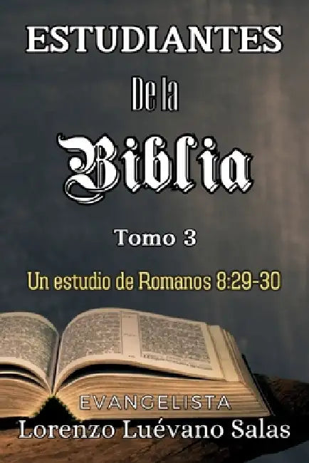 Estudiantes de la Biblia. Tomo 3.: Un estudio de Romanos 8:29-30 by Lorenzo Luévano Salas