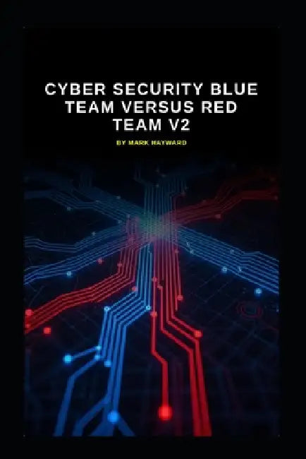 Cyber Security Blue Team versus Red Team v2: Updated information from v1 by Mark Hayward