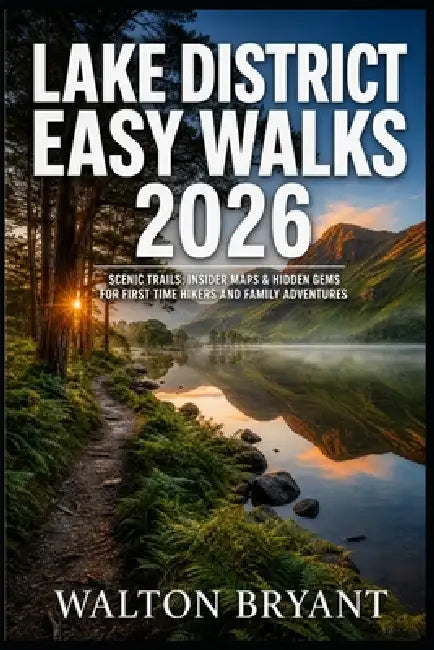 Lake District Easy Walks 2026: Scenic Trails, Insider Maps & Hidden Gems for First Time Hikers and Family Adventures by Walton Bryant