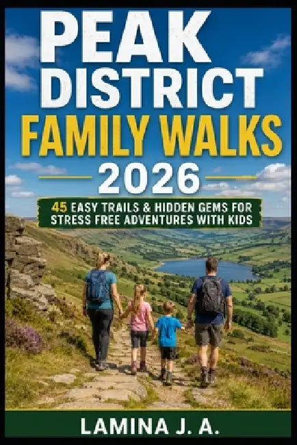 Peak District Family Walks 2026: 45 Easy Trails & Hidden Gems for Stress Free Adventures with Kids by Lamina J. a.