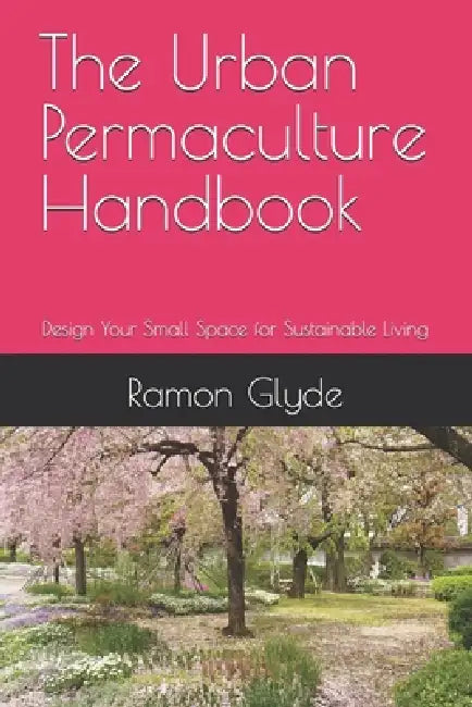 The Urban Permaculture Handbook: Design Your Small Space for Sustainable Living by Ramon Glyde