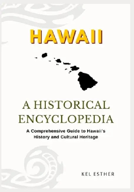 Hawaii: A HISTORICAL ENCYCLOPEDIA: A Comprehensive Guide to Hawaii's History and Cultural Heritage by Kel Esther