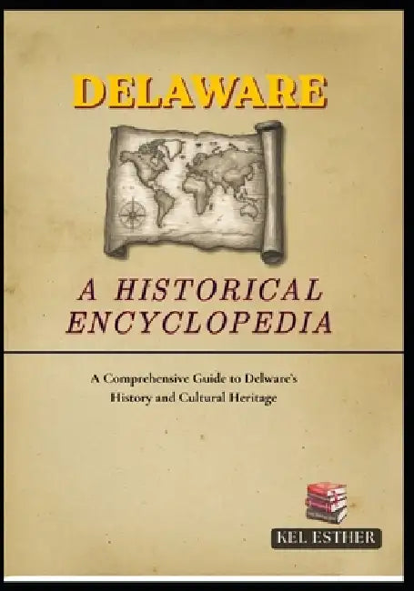 Delaware: A HISTORICAL ENCYCLOPEDIA: A Comprehensive Guide to Delware's History and Cultural Heritage by Kel Esther