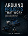 Arduino Projects That Work: A Hands-On Step-by-Step Guide to Building Real-World Systems with Code, Circuits, and Troubleshooting by Ray M. Tanguay